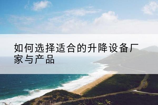 泾川电动升降平台厂家-如何选择适合的升降设备厂家与产品