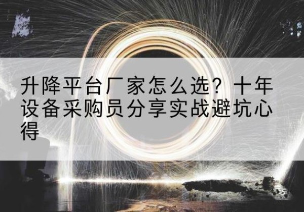 泾川升降平台厂家-怎么选？十年设备采购员分享实战避坑心得