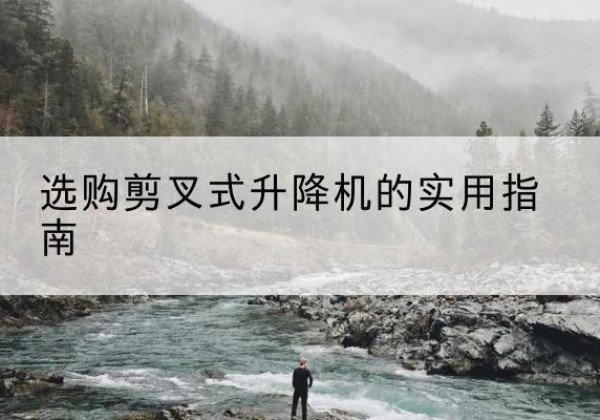 泾川剪叉式升降机怎么选-选购剪叉式升降机的实用指南