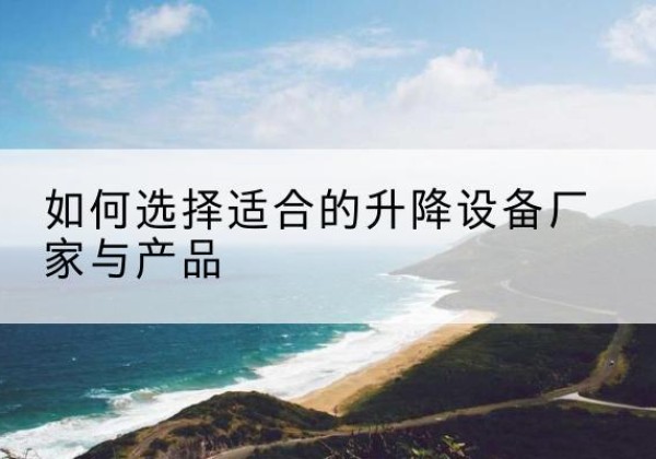 泾川电动升降平台厂家-如何选择适合的升降设备厂家与产品